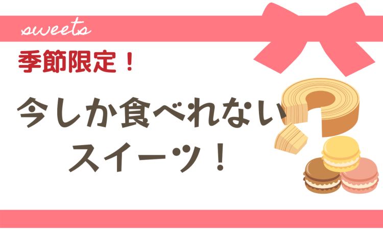 季節限定！今しか食べれないスイーツ！